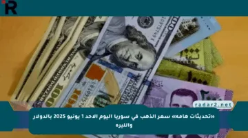 «تحديثات هامة» سعر الذهب في سوريا اليوم الأحد 1 يونيو 2025 بالدولار والليرة